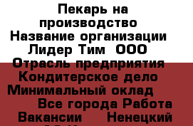 Пекарь на производство › Название организации ­ Лидер Тим, ООО › Отрасль предприятия ­ Кондитерское дело › Минимальный оклад ­ 30 500 - Все города Работа » Вакансии   . Ненецкий АО,Красное п.